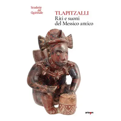 Tlapitzalli. Riti e suoni del Messico antico. Catalogo della mostra (Roma, Scuderie del Quirinal