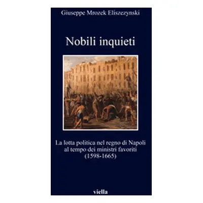 Nobili inquieti. La lotta politica nel regno di Napoli al tempo dei ministri favoriti (1598-1665